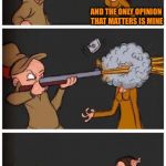 Elmer Fudd Duck hunting | I'M A NARCISSISTIC LIBERAL MILLENNIAL; AND THE ONLY OPINION THAT MATTERS IS MINE | image tagged in elmer fudd duck hunting | made w/ Imgflip meme maker
