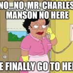Consuela | NO...NO, MR. CHARLES MANSON NO HERE; HE FINALLY GO TO HELL | image tagged in memes,consuela | made w/ Imgflip meme maker
