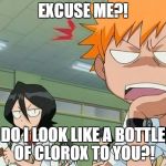 bleach  | EXCUSE ME?! DO I LOOK LIKE A BOTTLE OF CLOROX TO YOU?! | image tagged in bleach | made w/ Imgflip meme maker