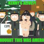 I thought This was America! | KENNY'S ALIVE?! I THOUGHT THIS WAS AMERICA! | image tagged in i thought this was america | made w/ Imgflip meme maker