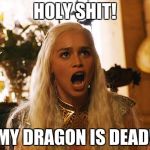 Where are my dragons | HOLY SHIT! MY DRAGON IS DEAD! | image tagged in where are my dragons | made w/ Imgflip meme maker