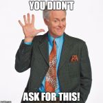 Dick Solomon | YOU DIDN'T; ASK FOR THIS! | image tagged in dick solomon | made w/ Imgflip meme maker