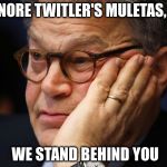 Al Franken | IGNORE TWITLER'S MULETAS, AL; WE STAND BEHIND YOU | image tagged in al franken | made w/ Imgflip meme maker