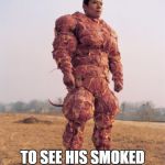 Meat Man | DO NOT ASK; TO SEE HIS SMOKED MEAT LOG | image tagged in meat man | made w/ Imgflip meme maker