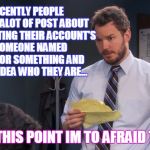 I have no idea whats happening and im to scared to ask, pls kelp | SO RECENTLY PEOPLE HAVE BEEN ALOT OF POST ABOUT PEOPLE DELETING THEIR ACCOUNT'S LIKE SOMEONE NAMED JESSICA_ OR SOMETHING AND I HAVE NO IDEA WHO THEY ARE... AND AT THIS POINT IM TO AFRAID TO ASK... | image tagged in andy to afraid original,memes,funny,jessica_,confused gandalf,confused | made w/ Imgflip meme maker