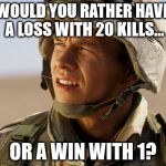 confused soldier | WOULD YOU RATHER HAVE A LOSS WITH 20 KILLS... OR A WIN WITH 1? | image tagged in confused soldier | made w/ Imgflip meme maker