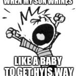 Annoyed Calvin | WHEN MY SON WHINES; LIKE A BABY TO GET HYIS WAY | image tagged in annoyed calvin | made w/ Imgflip meme maker
