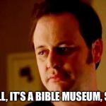 Well she's a guy so | WELL, IT’S A BIBLE MUSEUM, SO... | image tagged in well she's a guy so | made w/ Imgflip meme maker