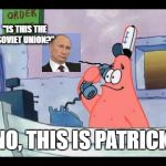 No, This Is Putin | "IS THIS THE SOVIET UNION?"; NO, THIS IS PATRICK. | image tagged in no this is patrick,vladimir putin,putin,spongebob,soviet union,patrick star | made w/ Imgflip meme maker