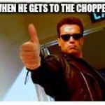 Thumbs up | WHEN HE GETS TO THE CHOPPER | image tagged in thumbs up | made w/ Imgflip meme maker