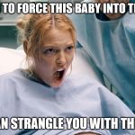 pregnant anger | I'M GOING TO FORCE THIS BABY INTO THE WORLD; SO I CAN STRANGLE YOU WITH THE CORD | image tagged in pregnant anger | made w/ Imgflip meme maker