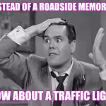 The face you make when you see a dangerous intersection | INSTEAD OF A ROADSIDE MEMORIAL; HOW ABOUT A TRAFFIC LIGHT | image tagged in ricky frustrated | made w/ Imgflip meme maker