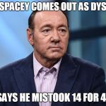 Kevin Spacey | KEVIN SPACEY COMES OUT AS DYSLEXIC! SAYS HE MISTOOK 14 FOR 41 | image tagged in kevin spacey | made w/ Imgflip meme maker