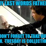 Darth Vader's Last Words | ANY LAST WORDS FATHER? YES, DON'T FORGET TO TAKE OUT THE TRASH.  TUESDAY IS COLLECTION DAY. | image tagged in darth vader's last words,darth vader luke skywalker,darth vader,luke skywalker,memes,meme | made w/ Imgflip meme maker