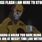 The Reverse Flash | REVERSE FLASH I AM HERE TO STOP YOU; I AM TAKING A BREAK YOU HAVE BEING DOING A GOOD JOB AT MESSY TIME LINE WITHOUT ME. | image tagged in the reverse flash | made w/ Imgflip meme maker
