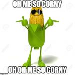 Corn Cob Humor | OH ME SO CORNY; OH OH ME SO CORNY | image tagged in corn cob humor | made w/ Imgflip meme maker