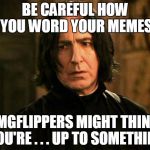 Ob...vious...ly | BE CAREFUL HOW YOU WORD YOUR MEMES IMGFLIPPERS MIGHT THINK YOU'RE . . . UP TO SOMETHING | image tagged in severus snape | made w/ Imgflip meme maker