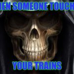 Death Skull | WHEN SOMEONE TOUCHES; YOUR TRAINS | image tagged in death skull | made w/ Imgflip meme maker