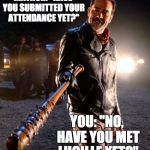 Negan & Lucille | MATHUR: "HAVE YOU SUBMITTED YOUR ATTENDANCE YET?"; YOU: "NO, HAVE YOU MET LUCILLE YET?" | image tagged in negan  lucille | made w/ Imgflip meme maker