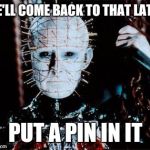 Who the hell raised you ?  | WE'LL COME BACK TO THAT LATER; PUT A PIN IN IT | image tagged in pinhead,hellraiser,memes | made w/ Imgflip meme maker