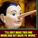 Lies Memers Tell Themselves | "I'LL JUST MAKE THIS ONE MEME AND GET BACK TO  WORK." | image tagged in pinocchio's nose,vince vance,fooling yourself | made w/ Imgflip meme maker