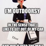Barbie shopping  | I’M OUTDOORSY; IN THE SENSE THAT I LIKE TO GET OUT OF MY CAR; AND WALK INTO THE MALL | image tagged in barbie shopping | made w/ Imgflip meme maker