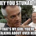 Paulie Gualtieri | HEY YOU STUNAD !!! THAT’S MY GIRL YOU’RE TALKING ABOUT OVER HERE | image tagged in paulie gualtieri | made w/ Imgflip meme maker