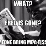 Darth Vader reading Harry Potter | WHAT? FRED IS GONE? SOMEONE BRING ME A TISSUE! | image tagged in darth vader reading harry potter | made w/ Imgflip meme maker