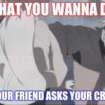 Naruto Punch | WHAT YOU WANNA DO, WHEN YOUR FRIEND ASKS YOUR CRUSH OUT | image tagged in naruto punch | made w/ Imgflip meme maker
