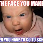 School | THE FACE YOU MAKE; WHEN YOU HAVE TO GO TO SCHOOL | image tagged in morning | made w/ Imgflip meme maker