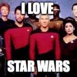 Star Trek Next Generation | I LOVE; STAR WARS | image tagged in star trek next generation | made w/ Imgflip meme maker