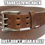 Happy Thanksgiving | THANKSGIVING HACK; JUST DON'T WEAR A BELT | image tagged in belt,life hack,thanksgiving | made w/ Imgflip meme maker