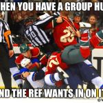 hockey | WHEN YOU HAVE A GROUP HUG; AND THE REF WANTS IN ON IT | image tagged in hockey,scumbag | made w/ Imgflip meme maker