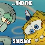 Squidward and Spongebob | ... AND THE; SAUSAGE | image tagged in squidward and spongebob | made w/ Imgflip meme maker