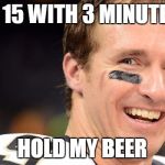 Drew Brees White Guy Smile | DOWN 15 WITH 3 MINUTES LEFT; HOLD MY BEER | image tagged in drew brees white guy smile | made w/ Imgflip meme maker