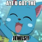 Happy fairy tail | AYE U GOT THE; JEWLS!! | image tagged in happy fairy tail | made w/ Imgflip meme maker