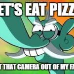 Get that camera out of my face | LET'S EAT PIZZA; GET THAT CAMERA OUT OF MY FACE | image tagged in get that camera out of my face | made w/ Imgflip meme maker