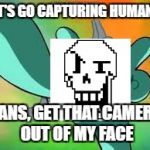 Get that camera out of my face | LET'S GO CAPTURING HUMANS! SANS, GET THAT CAMERA OUT OF MY FACE | image tagged in get that camera out of my face | made w/ Imgflip meme maker