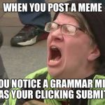 Noooo | WHEN YOU POST A MEME; AND YOU NOTICE A GRAMMAR MISTAKE AS YOUR CLICKING SUBMIT | image tagged in noooo,memes | made w/ Imgflip meme maker