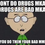 Mr Mackey | DONT DO DRUGS MKAY DRUGS ARE BAD MKAY SO IF YOU DO THEM YOUR BAD MMMKAY | image tagged in memes,mr mackey | made w/ Imgflip meme maker