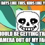 Get that camera out of my face | ON DAYS LIKE THIS, KIDS LIKE YOU SHOULD BE GETTING THAT CAMERA OUT OF MY FACE | image tagged in get that camera out of my face | made w/ Imgflip meme maker