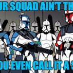star wars arc troopers | IF YOUR SQUAD AIN'T THIS LIT; CAN YOU EVEN CALL IT A SQUAD | image tagged in star wars arc troopers | made w/ Imgflip meme maker