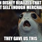 Star Wars Porg | WHEN DISNEY REALIZES THAT BB-8 DIDN'T SELL ENOUGH MERCHANDISE; THEY GAVE US THIS | image tagged in star wars porg | made w/ Imgflip meme maker