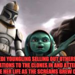 star wars  | JEDI YOUNGLING SELLING OUT OTHERS LOCATIONS TO THE CLONES IN AND ATTEMPT TO SAVE HER LIFE AS THE SCREAMS GREW CLOSER | image tagged in star wars | made w/ Imgflip meme maker