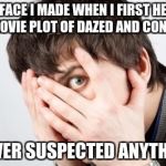 Scared Man | THE FACE I MADE WHEN I FIRST HEARD THE MOVIE PLOT OF DAZED AND CONFUSED; I NEVER SUSPECTED ANYTHING! | image tagged in scared man | made w/ Imgflip meme maker