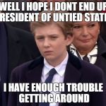 Baron Trump | WELL I HOPE I DONT END UP PRESIDENT OF UNTIED STATES; I HAVE ENOUGH TROUBLE GETTING AROUND | image tagged in baron trump | made w/ Imgflip meme maker