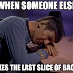 Star Trek Week | WHEN SOMEONE ELSE; TAKES THE LAST SLICE OF BACON | image tagged in crying spock,star trek week | made w/ Imgflip meme maker