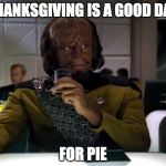 Star Trek Week/Happy Thanksgiving | THANKSGIVING IS A GOOD DAY; FOR PIE | image tagged in worf-prune-juice,good day to die,klingon,worf,star trek week | made w/ Imgflip meme maker