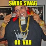 Obama Swag | SWAG SWAG; OR  NAH | image tagged in obama swag | made w/ Imgflip meme maker