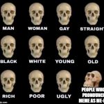 its pronounce meem | PEOPLE WHO PRONOUNCE MEME AS ME-ME | image tagged in man woman gay straight skull,memes,funny,ssby,meme | made w/ Imgflip meme maker